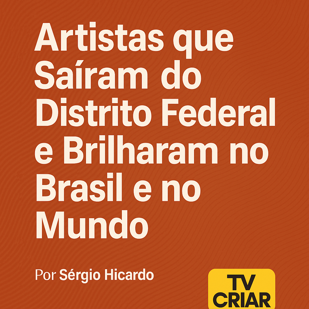 Artistas que Saíram do Distrito Federal e Brilharam no Brasil e no Mundo